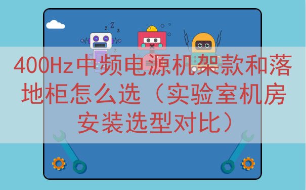 400Hz中频电源机架款和落地柜怎么选（实验室机房安装选型对...