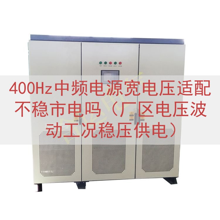 400Hz中频电源宽电压适配不稳市电吗（厂区电压波动工况稳压...