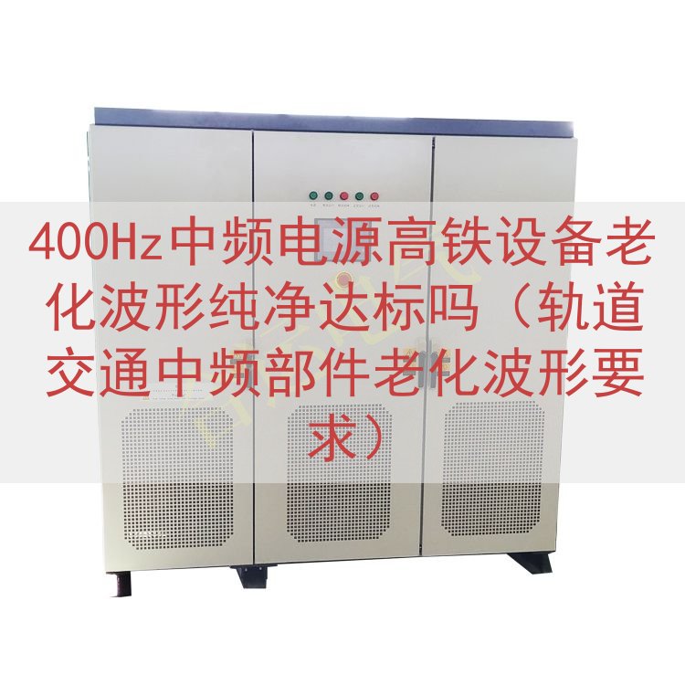 400Hz中频电源高铁设备老化波形纯净达标吗（轨道交通中频部...
