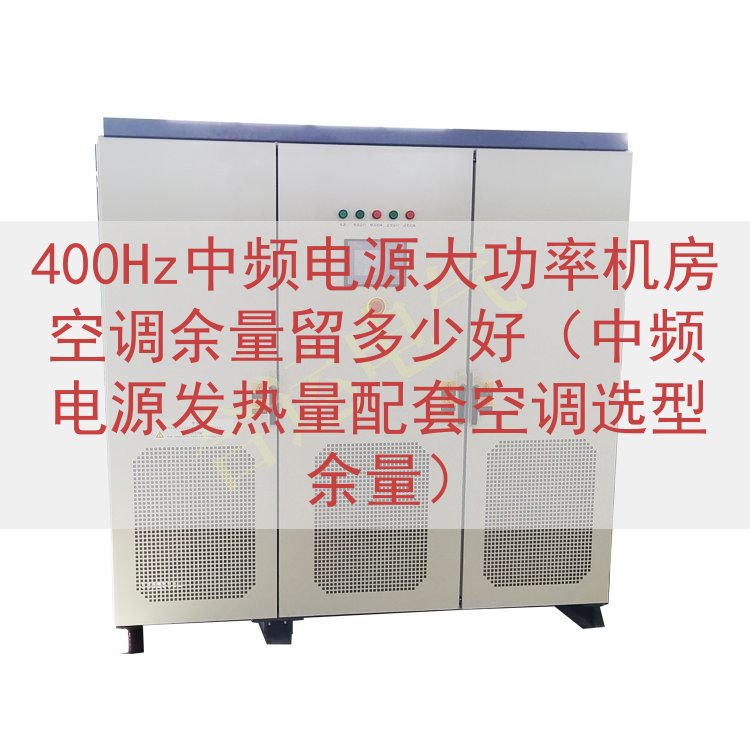 400Hz中频电源大功率机房空调余量留多少好（中频电源发热量...