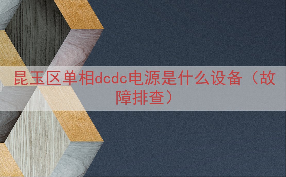 昆玉区单相dcdc电源是什么设备（故障排查）