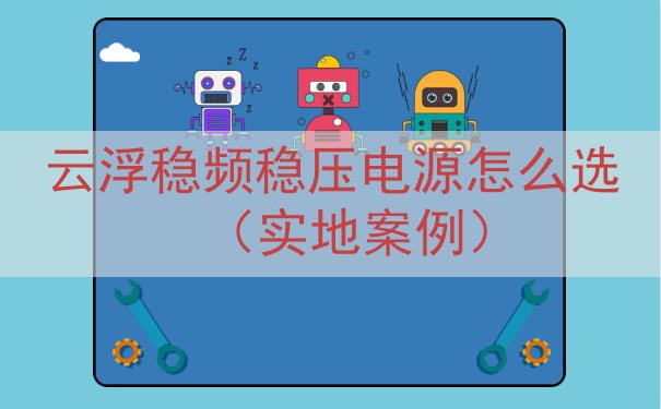云浮稳频稳压电源怎么选（实地案例）