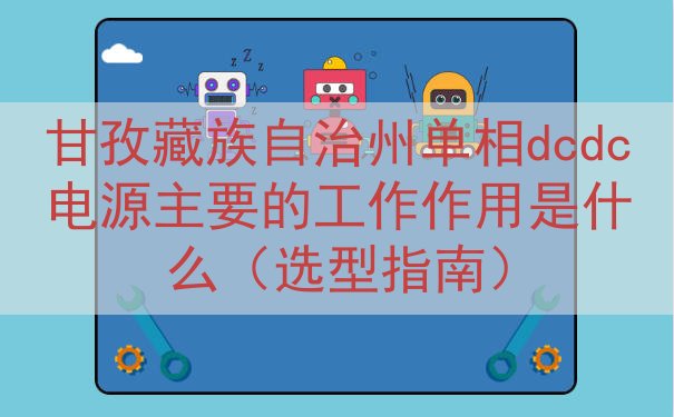 甘孜藏族自治州单相dcdc电源主要的工作作用是什么（选型指南...