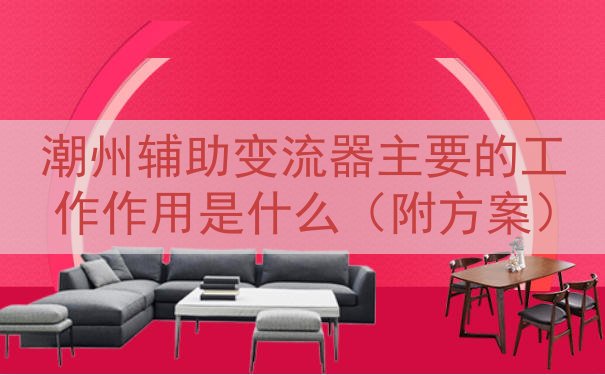 潮州辅助变流器主要的工作作用是什么（附方案）